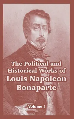 Œuvres politiques et historiques de Louis Napoléon Bonaparte : Tome I - The Political and Historical Works of Louis Napoleon Bonaparte: Volume I