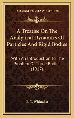 Traité de dynamique analytique des particules et des corps rigides : Avec une introduction au problème des trois corps (1917) - A Treatise On The Analytical Dynamics Of Particles And Rigid Bodies: With An Introduction To The Problem Of Three Bodies (1917)