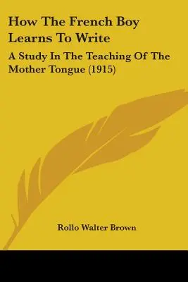 Comment l'enfant français apprend à écrire : Une étude sur l'enseignement de la langue maternelle (1915) - How The French Boy Learns To Write: A Study In The Teaching Of The Mother Tongue (1915)