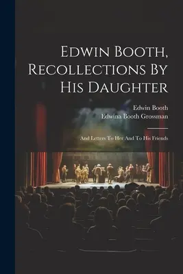 Edwin Booth, Souvenirs de sa fille : Et des lettres à elle et à ses amis - Edwin Booth, Recollections By His Daughter: And Letters To Her And To His Friends