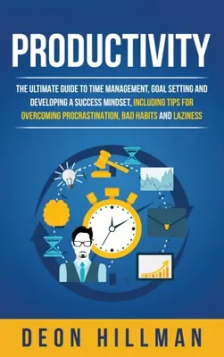 Productivité : Le guide ultime de la gestion du temps, de la fixation d'objectifs et du développement d'un état d'esprit de réussite, y compris des conseils pour surmonter la procrastination. - Productivity: The Ultimate Guide to Time Management, Goal Setting and Developing a Success Mindset, Including Tips for Overcoming Pr