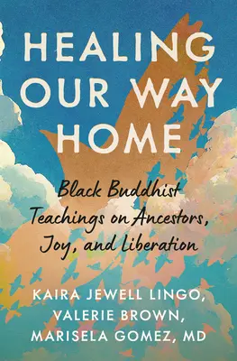 Healing Our Way Home : Black Buddhist Teachings on Ancestors, Joy, and Liberation (Guérir notre chemin vers la maison : enseignements bouddhistes noirs sur les ancêtres, la joie et la libération) - Healing Our Way Home: Black Buddhist Teachings on Ancestors, Joy, and Liberation