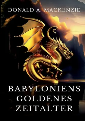 Babyloniens goldenes Zeitalter : Mythes de Babylone et d'Assyrie - Babyloniens goldenes Zeitalter: Mythen aus Babylonien und Assyrien