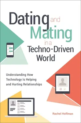 Rencontres et accouplements dans un monde dominé par la technologie : Comprendre comment la technologie aide et nuit aux relations - Dating and Mating in a Techno-Driven World: Understanding How Technology is Helping and Hurting Relationships