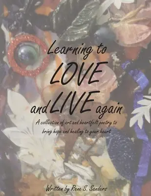 Apprendre à aimer et à vivre à nouveau : Une collection d'œuvres d'art et de poèmes sincères pour apporter l'espoir et la guérison à votre cœur - Learning to Love and Live Again: A Collection of Art and Heartfelt Poetry to Bring Hope and Healing to Your Heart
