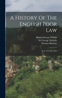 Histoire de la loi anglaise sur les pauvres : De 1714 à 1853 - A History Of The English Poor Law: A. D. 1714 To 1853