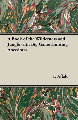 Un livre de la nature sauvage et de la jungle avec des anecdotes de chasse au gros gibier - A Book of the Wilderness and Jungle with Big Game Hunting Anecdotes