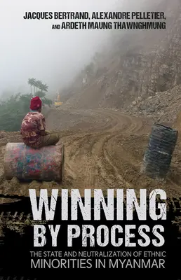 Winning by Process : L'État et la neutralisation des minorités ethniques au Myanmar - Winning by Process: The State and Neutralization of Ethnic Minorities in Myanmar