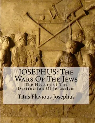 Josèphe : Les Guerres des Juifs : Ou l'histoire de la destruction de Jérusalem - Josephus: The Wars of the Jews: Or the History of the Destruction of Jerusalem