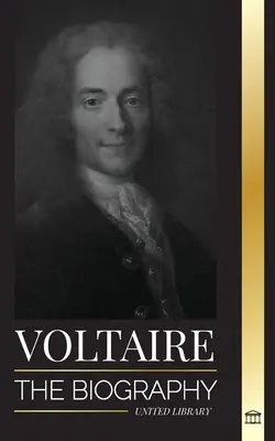 Voltaire : La biographie d'un écrivain français des Lumières et son histoire d'amour avec la philosophie - Voltaire: The Biography a French Enlightenment Writer and his Love Affair with Philosophy