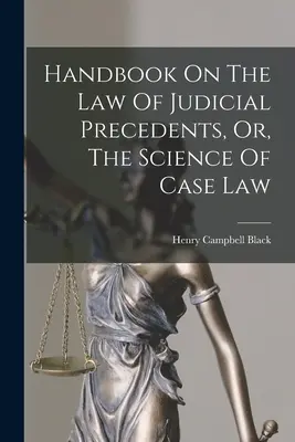 Manuel sur le droit des précédents judiciaires, ou la science de la jurisprudence - Handbook On The Law Of Judicial Precedents, Or, The Science Of Case Law