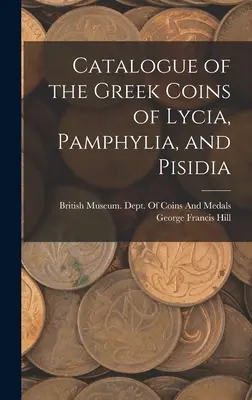 Catalogue des monnaies grecques de Lycie, de Pamphylie et de Pisidie - Catalogue of the Greek Coins of Lycia, Pamphylia, and Pisidia