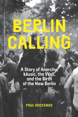 Berlin Calling : Une histoire d'anarchie, de musique, de mur et de naissance du nouveau Berlin - Berlin Calling: A Story of Anarchy, Music, the Wall, and the Birth of the New Berlin
