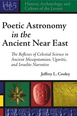 L'astronomie poétique dans le Proche-Orient ancien : Les réflexes de la science céleste dans les récits mésopotamiens, ougaritiques et israélites anciens - Poetic Astronomy in the Ancient Near East: The Reflexes of Celestial Science in Ancient Mesopotamian, Ugaritic, and Israelite Narrative