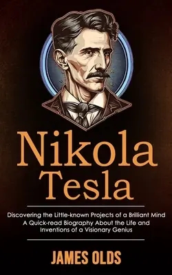Nikola Tesla : Les projets méconnus d'un esprit brillant (Une biographie à lire rapidement sur la vie et les inventions d'un génie) - Nikola Tesla: Discovering the Little-known Projects of a Brilliant Mind (A Quick-read Biography About the Life and Inventions of a V