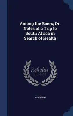 Parmi les Boers ; ou, Notes d'un voyage en Afrique du Sud à la recherche de la santé - Among the Boers; Or, Notes of a Trip to South Africa in Search of Health