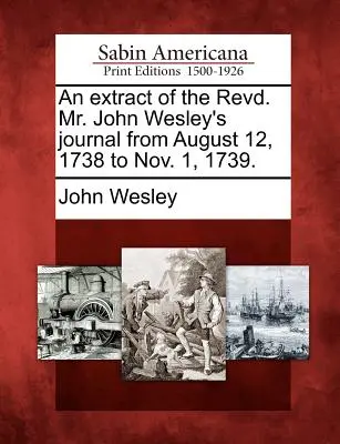 Extrait du journal du Révérend M. John Wesley du 12 août 1738 au 1er novembre 1739. - An Extract of the Revd. Mr. John Wesley's Journal from August 12, 1738 to Nov. 1, 1739.