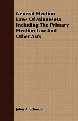 General Election Laws Of Minnesota Including The Primary Election Law And Other Acts (lois sur les élections générales du Minnesota, y compris la loi sur les élections primaires et d'autres lois) - General Election Laws Of Minnesota Including The Primary Election Law And Other Acts