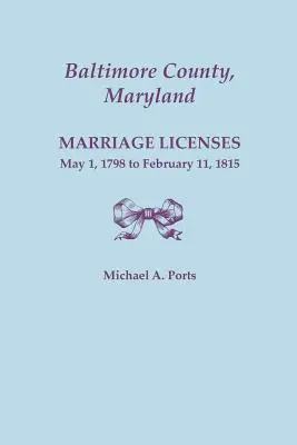 Comté de Baltimore, Maryland : Licences de mariage, du 1er mai 1798 au 11 février 1815 - Baltimore County, Maryland: Marriage Licenses, May 1, 1798 to February 11, 1815