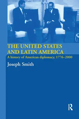 Les États-Unis et l'Amérique latine : Une histoire de la diplomatie américaine, 1776-2000 - The United States and Latin America: A History of American Diplomacy, 1776-2000