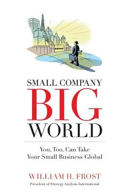 Petite entreprise. Grand monde.. : Vous aussi, vous pouvez mondialiser votre petite entreprise - Small Company. Big World.: You, Too, Can Take Your Small Business Global