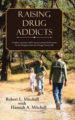 Élever des toxicomanes : Le récit d'un père, avec les leçons apprises et les sections de ma fille de la prison du comté d'Orange - Raising Drug Addicts: A Father's Account, with Lessons Learned and Sections by my Daughter from the Orange County Jail