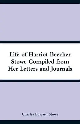 La vie de Harriet Beecher Stowe compilée à partir de ses lettres et journaux - Life of Harriet Beecher Stowe Compiled from Her Letters and Journals