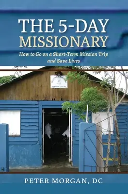 Le missionnaire de 5 jours : comment partir en mission à court terme et sauver des vies - The 5-Day Missionary: How to Go on a Short-Term Mission Trip and Save Lives