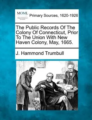 Les archives publiques de la colonie du Connecticut, avant l'union avec la colonie de New Haven, en mai 1665. - The Public Records Of The Colony Of Connecticut, Prior To The Union With New Haven Colony, May, 1665.