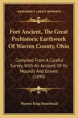 Fort Ancient, le grand chantier préhistorique du comté de Warren, Ohio : Compilé à partir d'une étude minutieuse, avec un compte rendu de ses monticules et de ses tombes - Fort Ancient, The Great Prehistoric Earthwork Of Warren County, Ohio: Compiled From A Careful Survey, With An Account Of Its Mounds And Graves