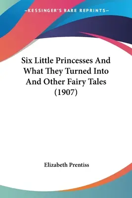 Six petites princesses et ce qu'elles sont devenues et autres contes de fées (1907) - Six Little Princesses And What They Turned Into And Other Fairy Tales (1907)