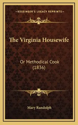 La femme au foyer de Virginie : Ou la cuisinière méthodique (1836) - The Virginia Housewife: Or Methodical Cook (1836)