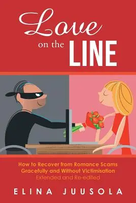 Love on the Line : How to Recover from Romance Scams Gracefully and Without Victimisation (L'amour en jeu : comment se remettre d'une escroquerie amoureuse avec grâce et sans victimisation), étendu et réédité - Love on the Line: How to Recover from Romance Scams Gracefully and Without Victimisation Extended and Re-edited