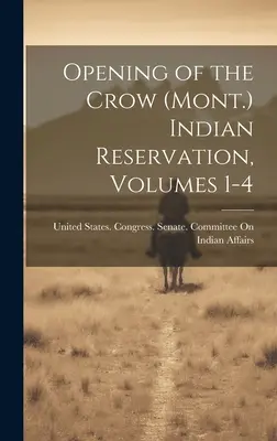 Ouverture de la réserve indienne de Crow (Mont.), Volumes 1-4 - Opening of the Crow (Mont.) Indian Reservation, Volumes 1-4