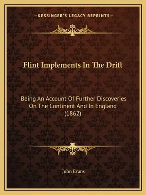 Flint Implements In The Drift : Compte rendu de nouvelles découvertes sur le continent et en Angleterre (1862) - Flint Implements In The Drift: Being An Account Of Further Discoveries On The Continent And In England (1862)