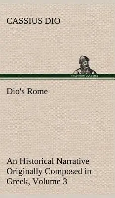 Dio's Rome, Volume 3 Un récit historique composé à l'origine en grec pendant les règnes de Septime Sévère, Geta et Caracalla, Macrinus, Elagab - Dio's Rome, Volume 3 An Historical Narrative Originally Composed in Greek During The Reigns of Septimius Severus, Geta and Caracalla, Macrinus, Elagab