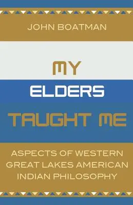 Mes aînés m'ont appris : Aspects de la philosophie des Indiens d'Amérique des Grands Lacs de l'Ouest - My Elders Taught Me: Aspects of Western Great Lakes American Indian Philosophy