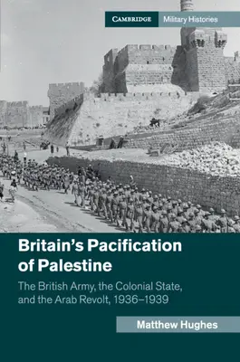 La pacification de la Palestine par la Grande-Bretagne : L'armée britannique, l'État colonial et la révolte arabe, 1936-1939 - Britain's Pacification of Palestine: The British Army, the Colonial State, and the Arab Revolt, 1936-1939