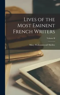 Vies des plus éminents écrivains français ; Volume II - Lives of the Most Eminent French Writers; Volume II