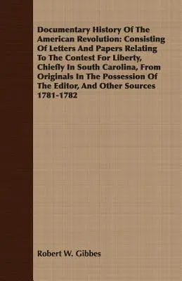 Histoire documentaire de la révolution américaine : Consistant en des lettres et des documents relatifs à la lutte pour la liberté, principalement en Caroline du Sud, de - Documentary History Of The American Revolution: Consisting Of Letters And Papers Relating To The Contest For Liberty, Chiefly In South Carolina, From