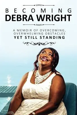 Devenir Debra Wright : Surmonter des obstacles insurmontables tout en restant debout - Becoming Debra Wright: Overcoming Overwhelming Obstacles Yet Still Standing