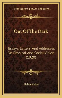 Out Of The Dark : Essays, Letters, And Addresses On Physical and Social Vision (1920) - Out Of The Dark: Essays, Letters, And Addresses On Physical And Social Vision (1920)