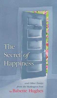 Le secret du bonheur : Et autres essais du Huffington Post - The Secret of Happiness: And Other Essays From The Huffington Post