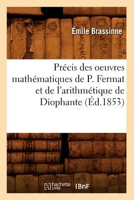 Prcis Des Oeuvres Mathmatiques de P. Fermat Et de l'Arithmétique de Diophante (d.1853) - Prcis Des Oeuvres Mathmatiques de P. Fermat Et de l'Arithmtique de Diophante (d.1853)