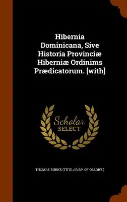Hibernia Dominicana, Sive Historia Provinci Hiberni Ordinims Prdicatorum. [avec] (Thomas Burke (Titular Bp of Ossory ).) - Hibernia Dominicana, Sive Historia Provinci Hiberni Ordinims Prdicatorum. [with] (Thomas Burke (Titular Bp of Ossory ).)