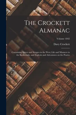 L'Almanach Crockett : Contenant des escapades dans l'Ouest, la vie et les mœurs dans l'arrière-pays, ainsi que des exploits et des aventures sur le Prari. - The Crockett Almanac: Containing Sprees and Scrapes in the West; Life and Manners in the Backwoods, and Exploits and Adventures on the Prari