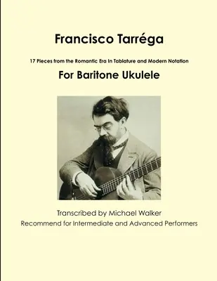 Francisco Tarrga : 18 pièces de l'époque romantique en tablature et notation moderne deuxième édition pour ukulélé baryton - Francisco Tarrga: 18 Pieces from the Romantic Era In Tablature and Modern Notation Second Edition For Baritone Ukulele