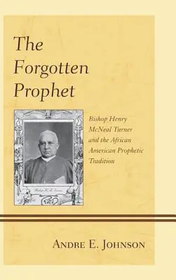 Le prophète oublié : L'évêque Henry McNeal Turner et la tradition prophétique afro-américaine - The Forgotten Prophet: Bishop Henry McNeal Turner and the African American Prophetic Tradition