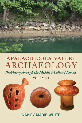 Apalachicola Valley Archaeology, Volume 1 : Prehistory Through the Middle Woodland Period (L'archéologie de la vallée d'Apalachicola, volume 1 : de la préhistoire à la période du bois moyen) - Apalachicola Valley Archaeology, Volume 1: Prehistory Through the Middle Woodland Period