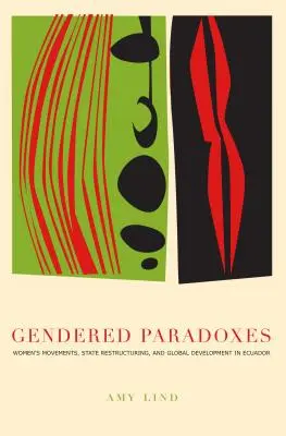 Paradoxes genrés : Mouvements de femmes, restructuration de l'État et développement global en Équateur - Gendered Paradoxes: Women's Movements, State Restructuring, and Global Development in Ecuador